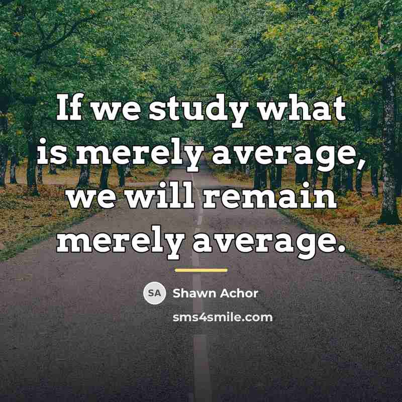 “If we study what is merely average, we will remain…” quote by Shawn Achor