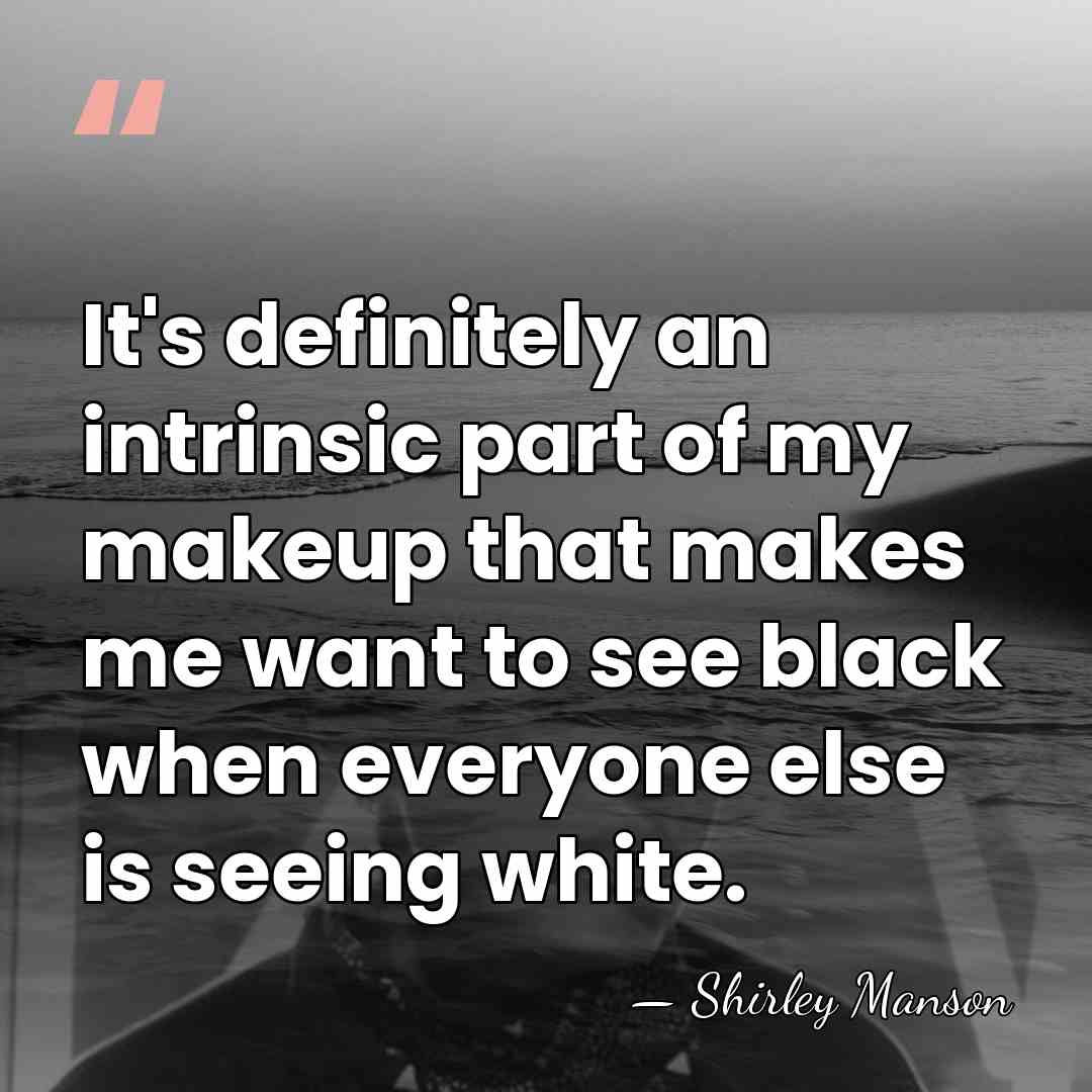 It's definitely an intrinsic part of my makeup that makes me want&hellip; - Shirley Manson