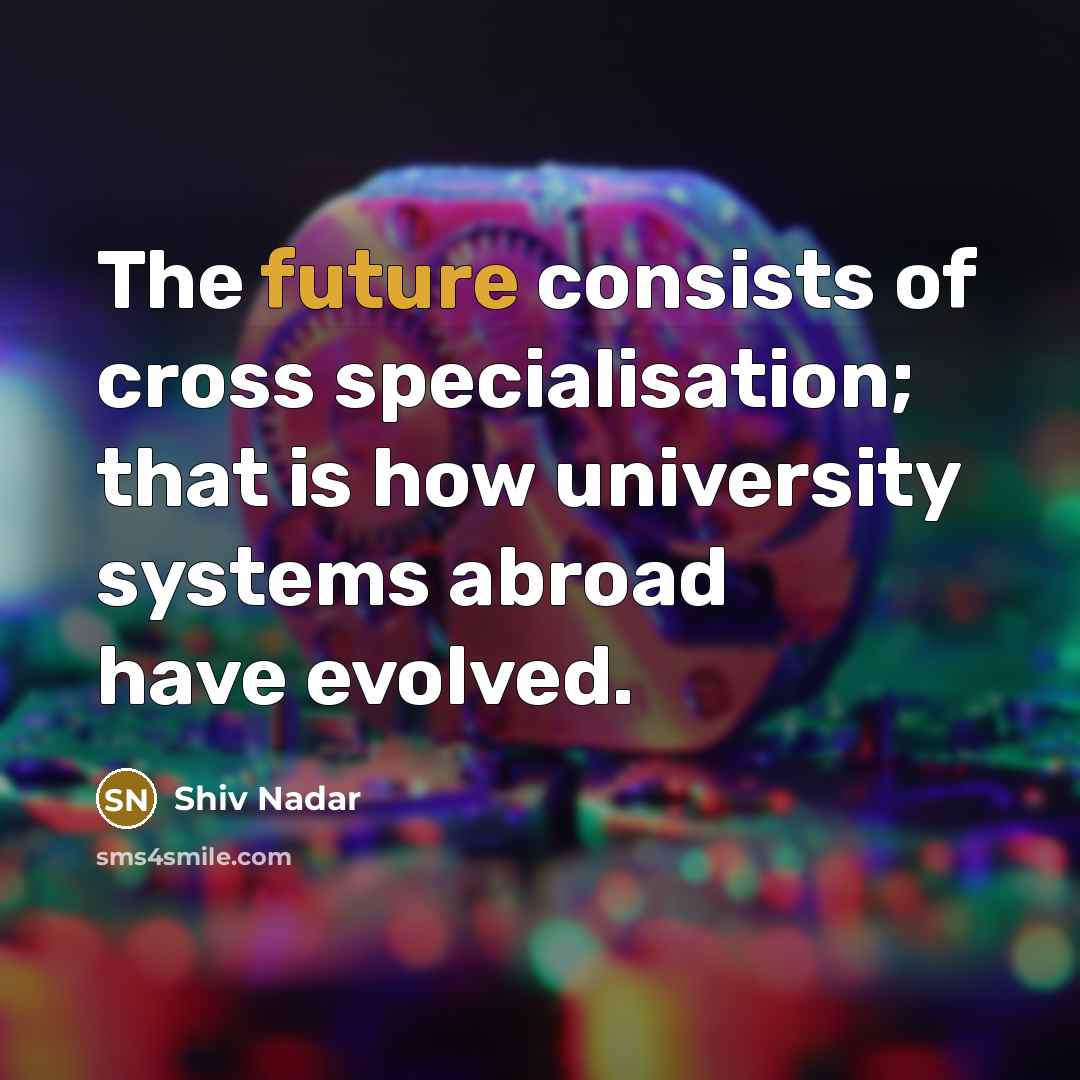 “The future consists of cross specialisation; that is how university…” quote by Shiv Nadar