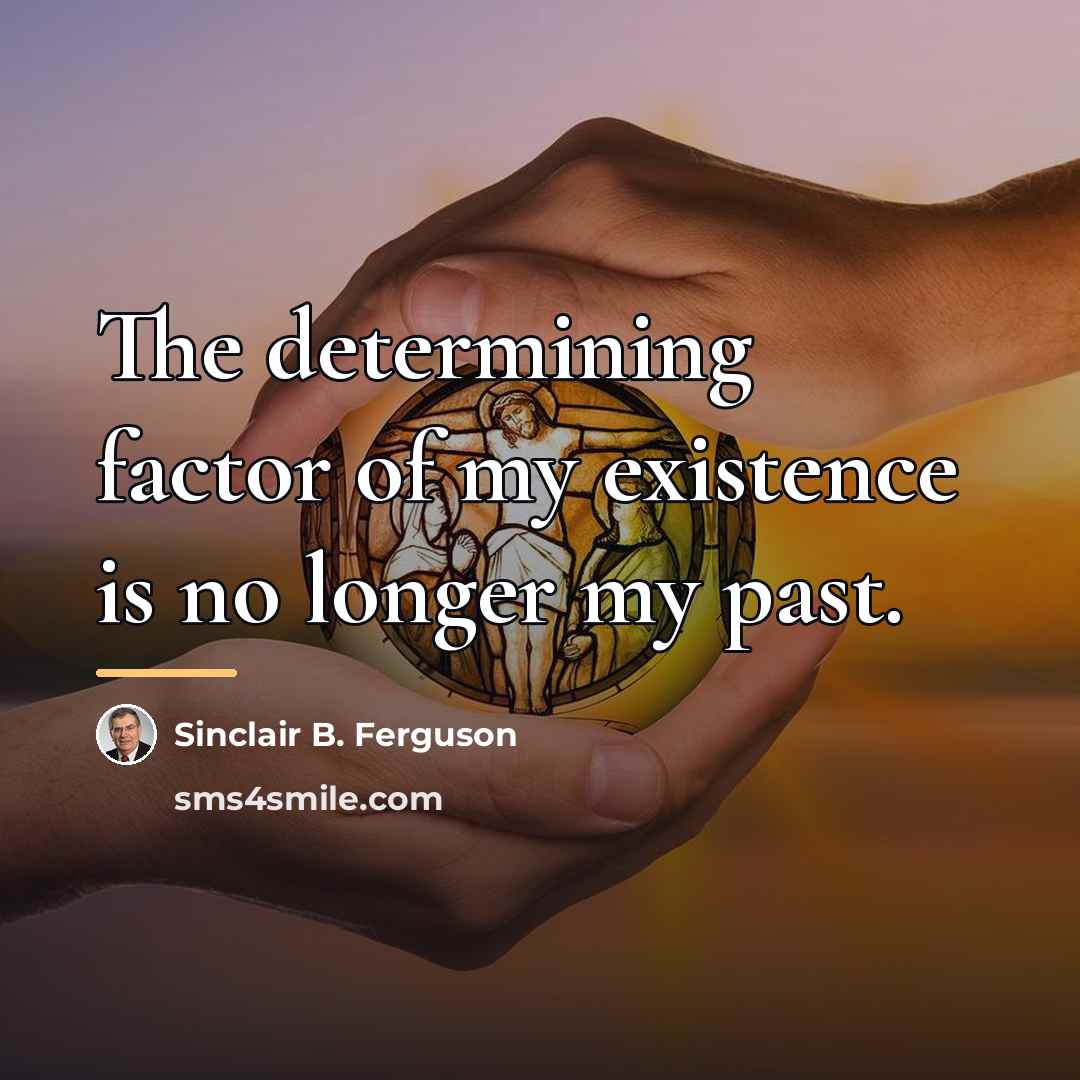 “The determining factor of my existence is no longer my…” quote by Sinclair B. Ferguson