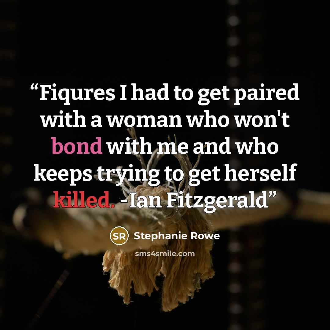 “Fiqures I had to get paired with a woman who won't bond with me and who keeps trying to get herself killed. -Ian Fitzgerald” quote by Stephanie Rowe