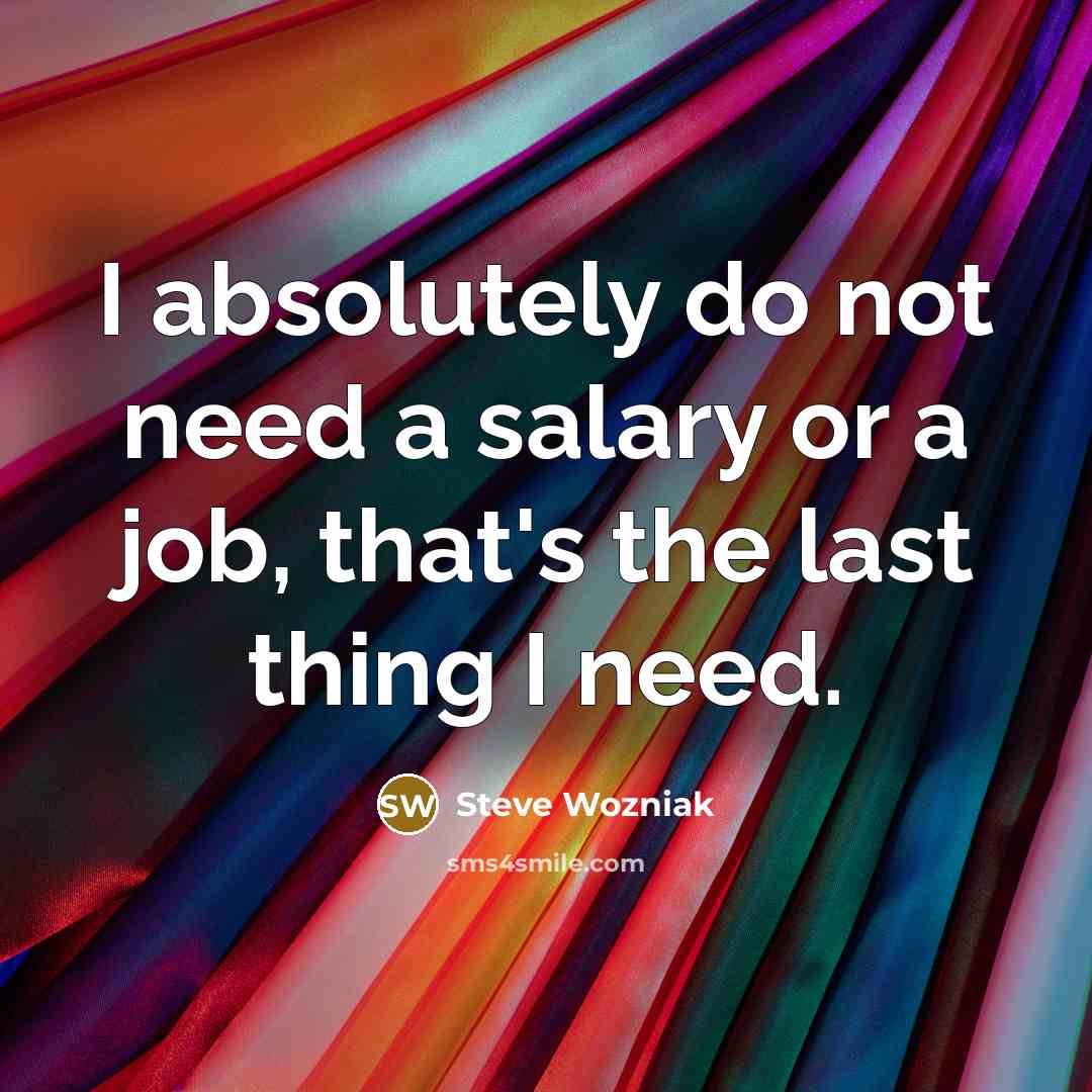 “I absolutely do not need a salary or a job,…” quote by Steve Wozniak