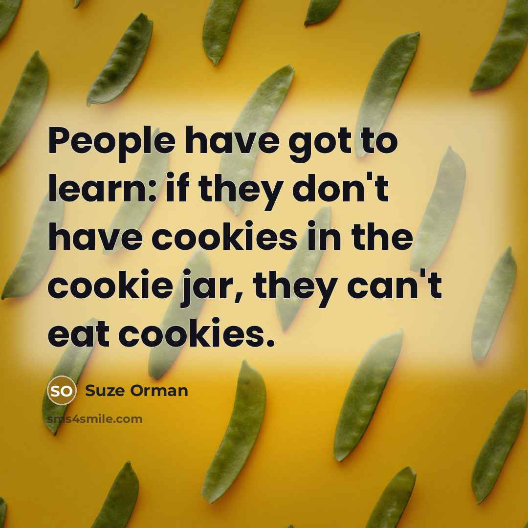 “People have got to learn: if they don't have cookies in the cookie jar, they can't eat cookies.” quote by Suze Orman