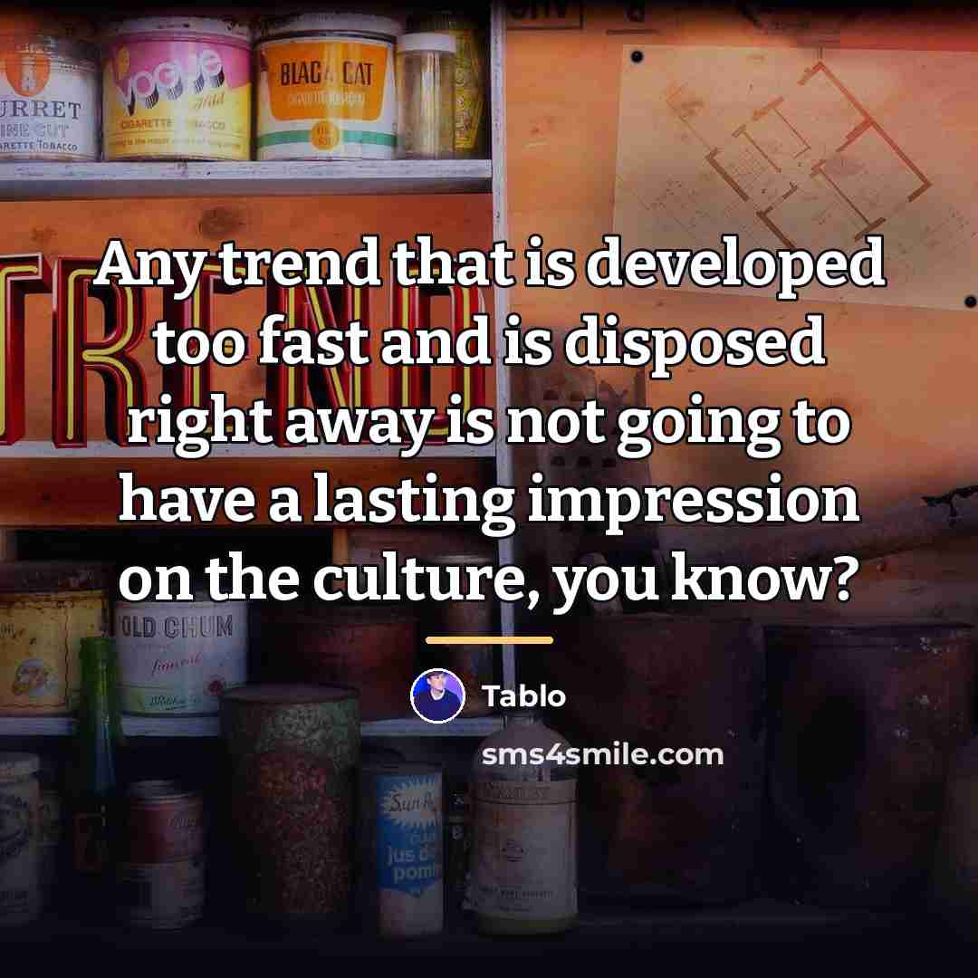 “Any trend that is developed too fast and is disposed…” quote by Tablo