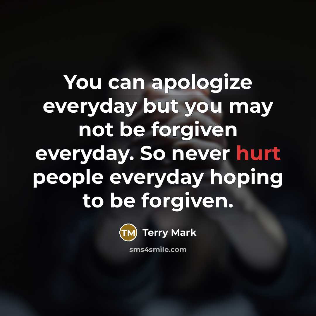 “You can apologize everyday but you may not be forgiven…” quote by Terry Mark
