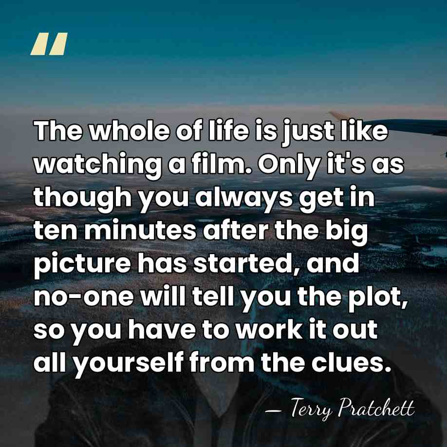 The whole of life is just like watching a film. Only it's&hellip; - Terry Pratchett