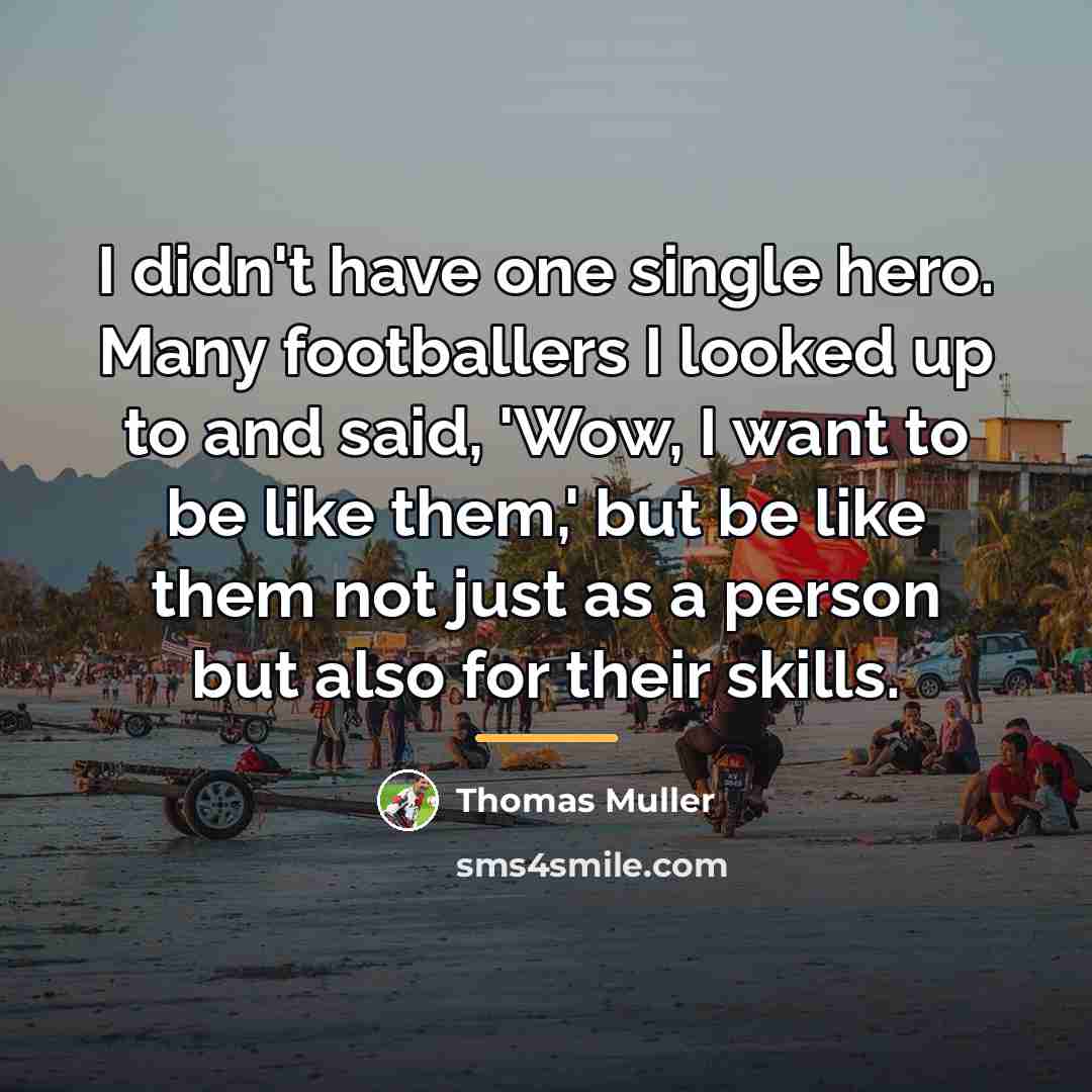 “I didn't have one single hero. Many footballers I looked…” quote by Thomas Muller