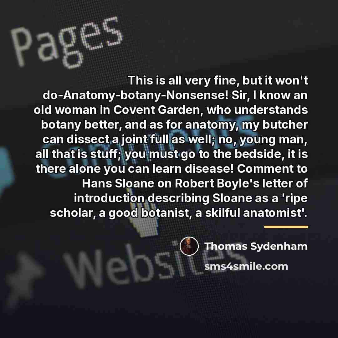 “This is all very fine, but it won't do-Anatomy-botany-Nonsense! Sir,…” quote by Thomas Sydenham