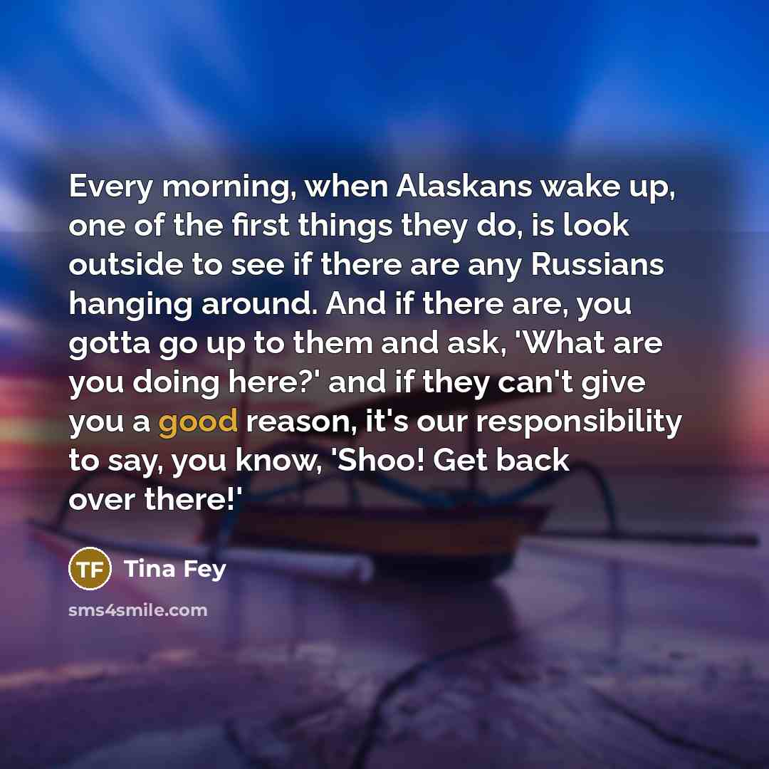 “Every morning, when Alaskans wake up, one of the first…” quote by Tina Fey