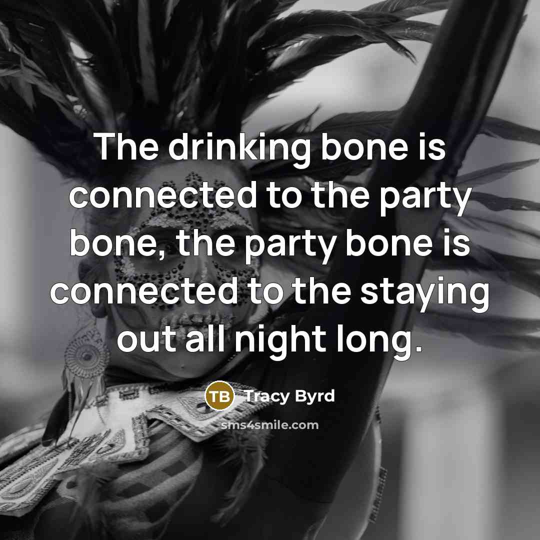 “The drinking bone is connected to the party bone, the…” quote by Tracy Byrd