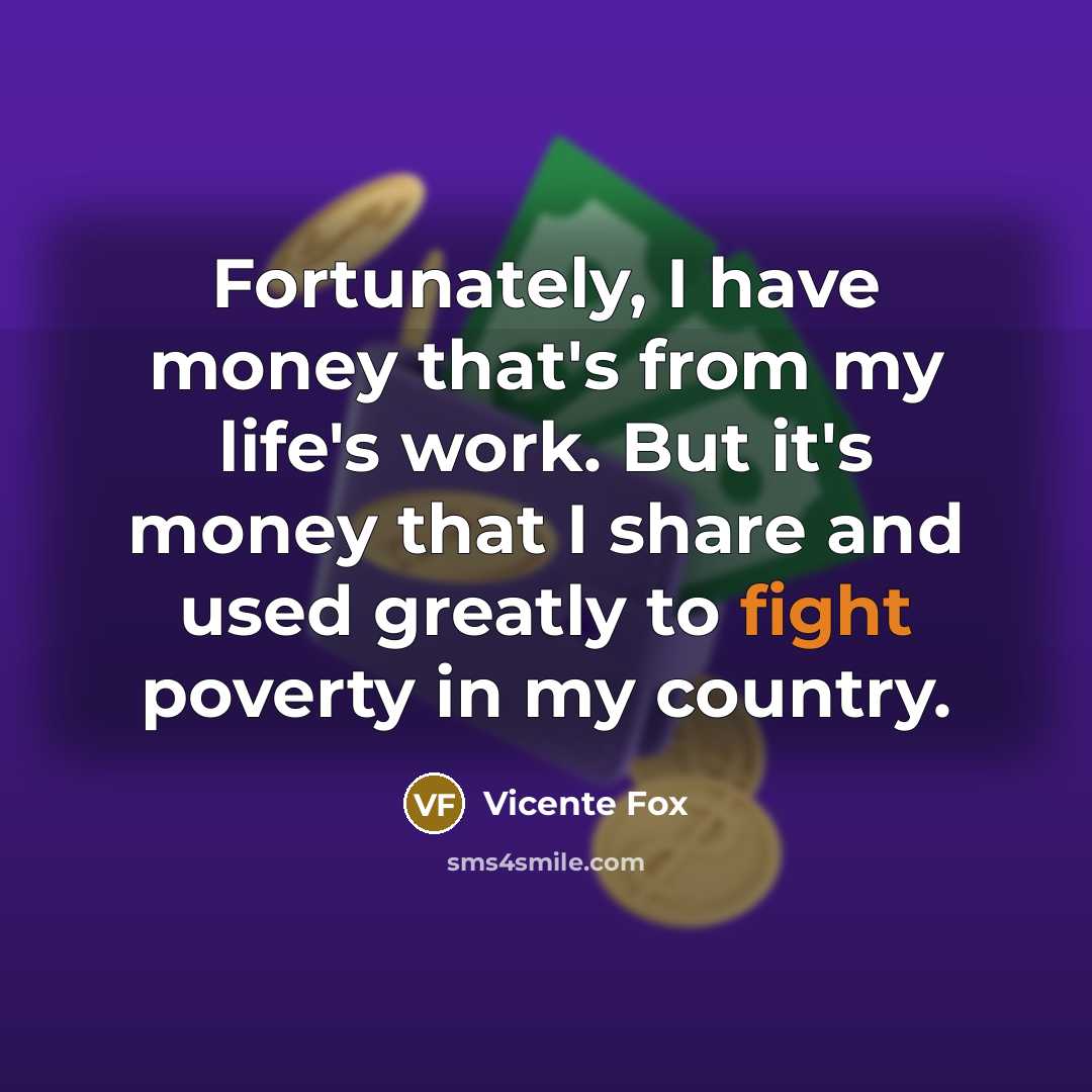 “Fortunately, I have money that's from my life's work. But…” quote by Vicente Fox