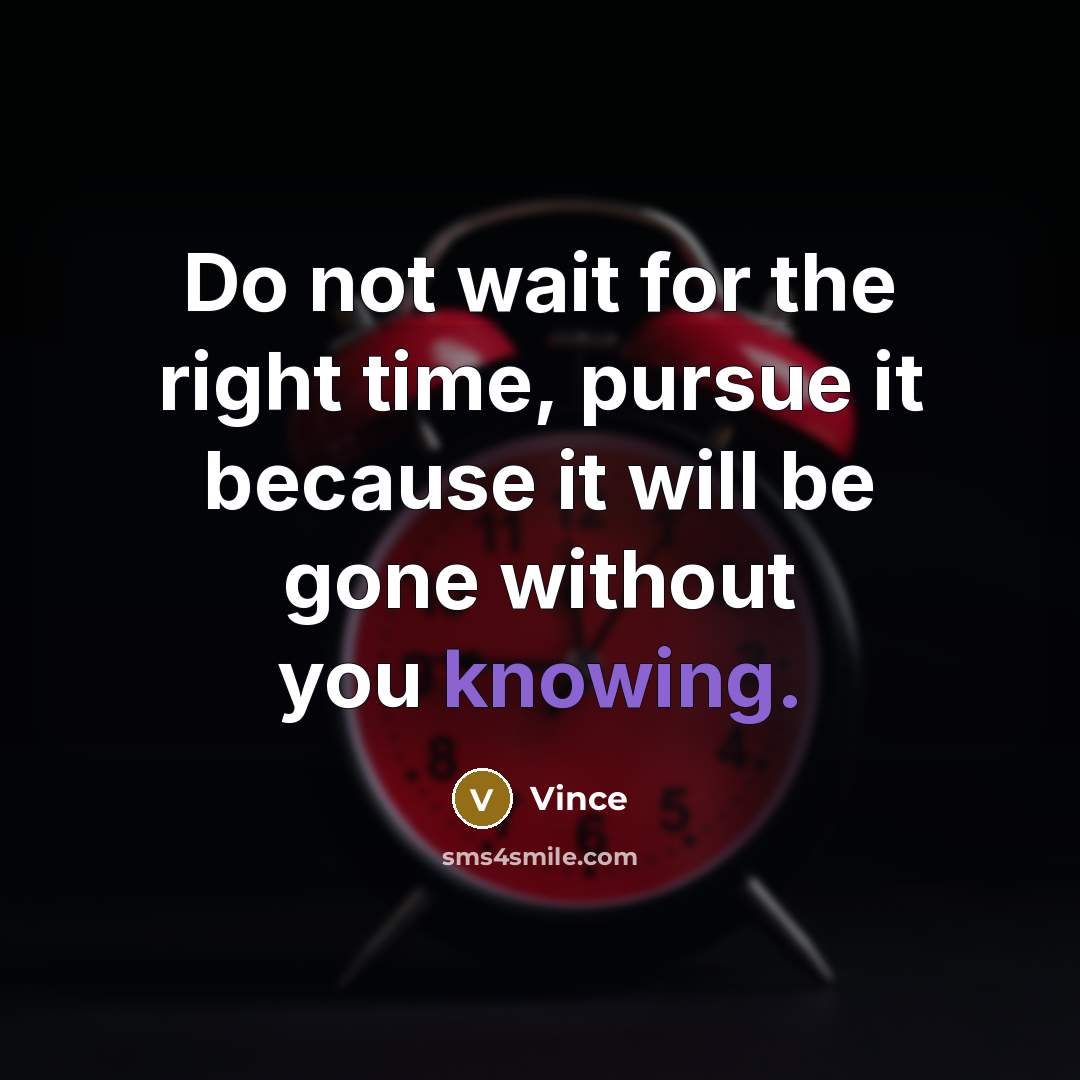 “Do not wait for the right time, pursue it because…” quote by Vince
