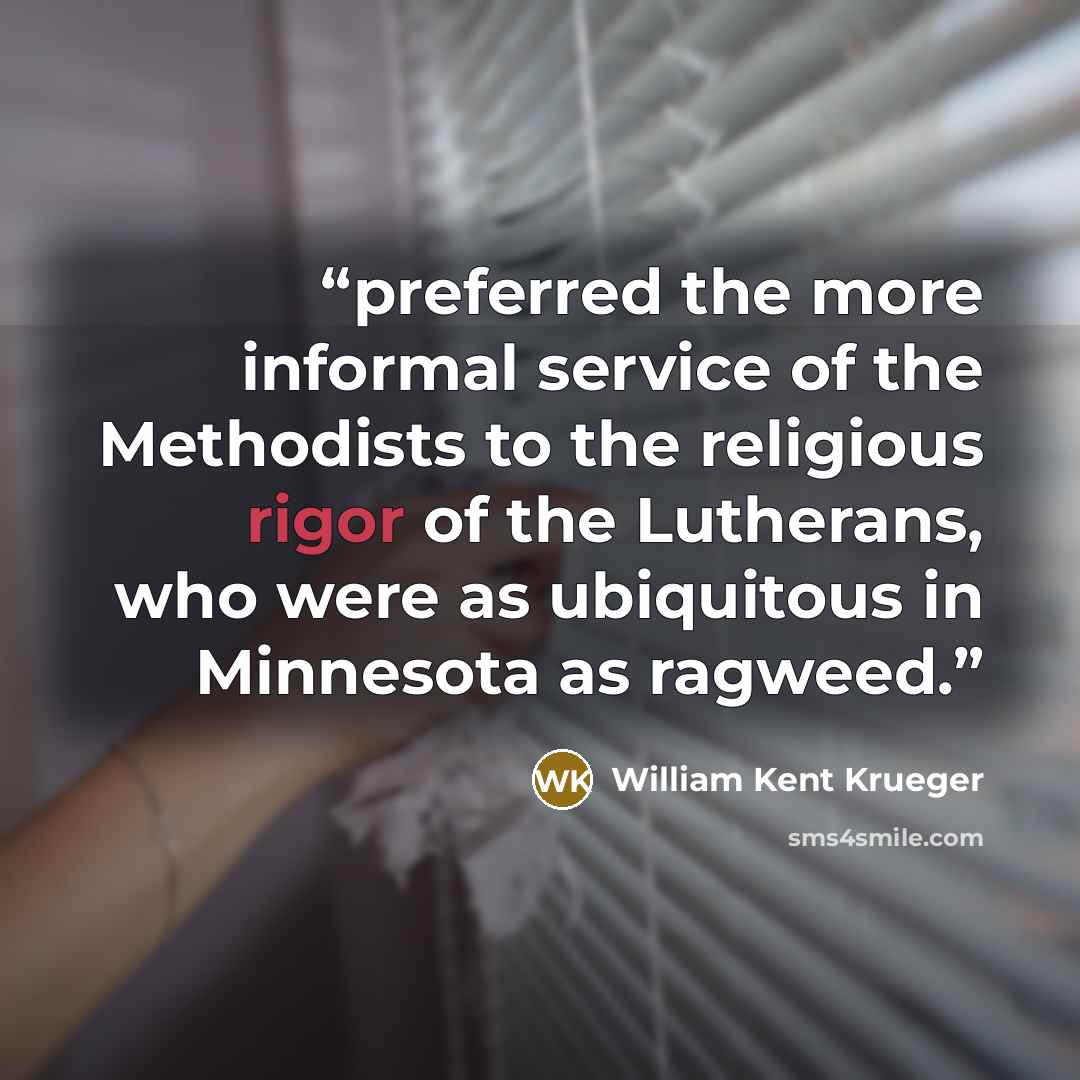 “preferred the more informal service of the Methodists to the religious rigor of the Lutherans, who were as ubiquitous in Minnesota as ragweed.” quote by William Kent Krueger