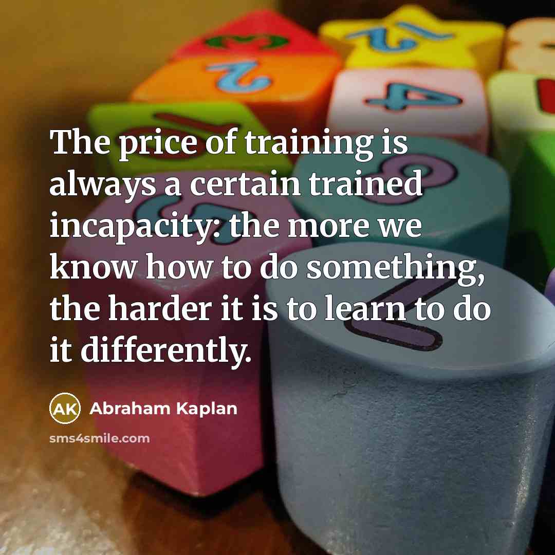 “The price of training is always a certain trained incapacity:…” quote by Abraham Kaplan