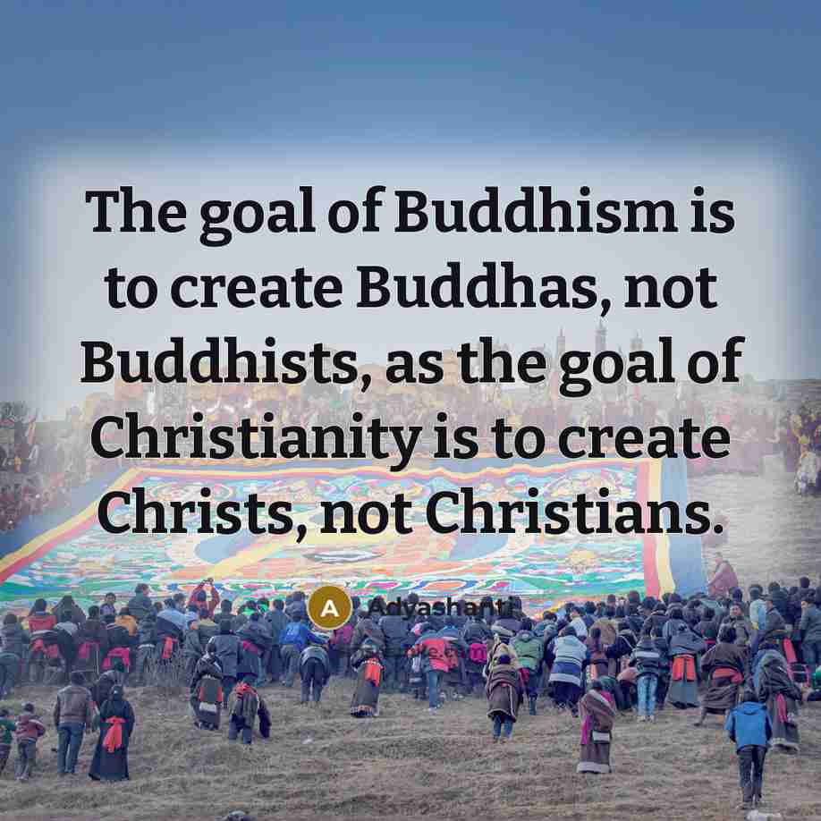 “The goal of Buddhism is to create Buddhas, not Buddhists,…” quote by Adyashanti