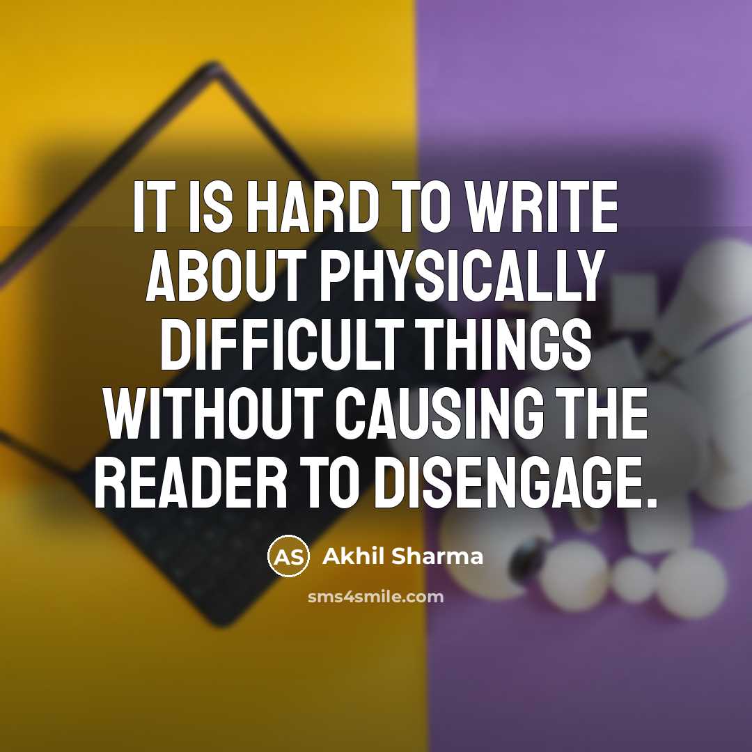 “It is hard to write about physically difficult things without…” quote by Akhil Sharma