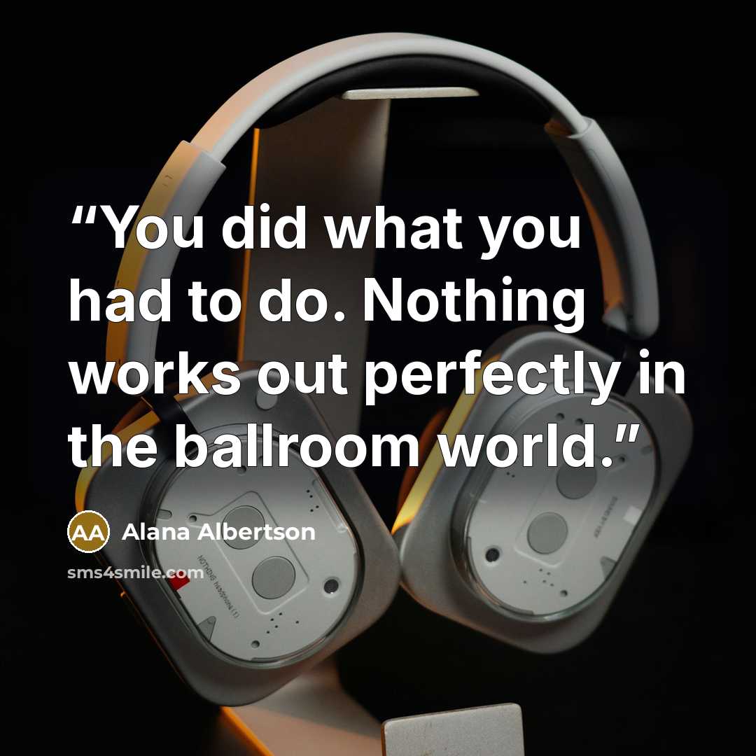 “You did what you had to do. Nothing works out perfectly in the ballroom world.” quote by Alana Albertson
