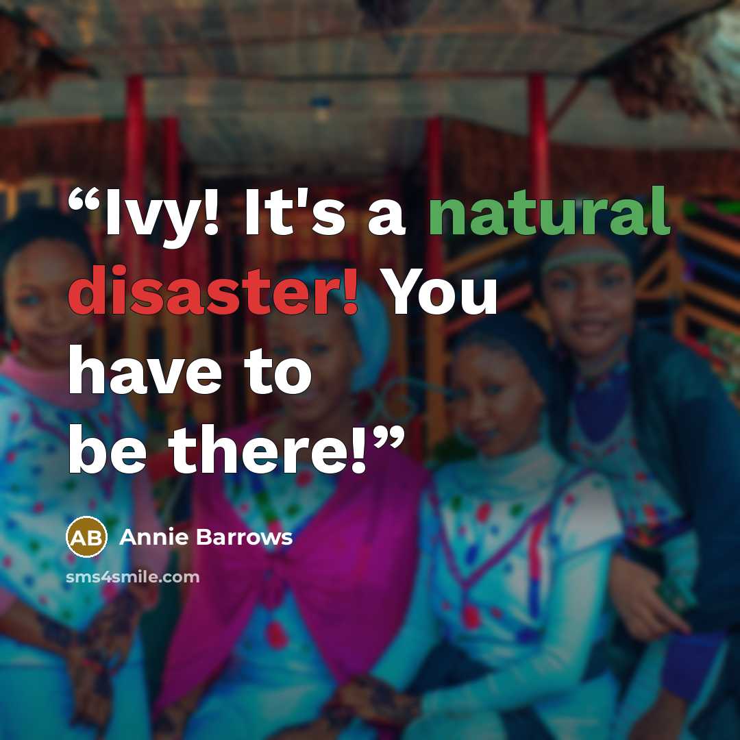 “Ivy! It's a natural disaster! You have to be there!” quote by Annie Barrows