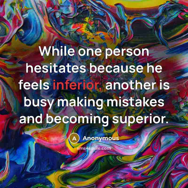 “While one person hesitates because he feels inferior, another is busy making mistakes and becoming superior.” quote by Anonymous