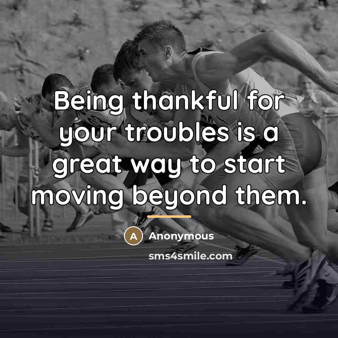 “Being thankful for your troubles is a great way to…” quote by Anonymous
