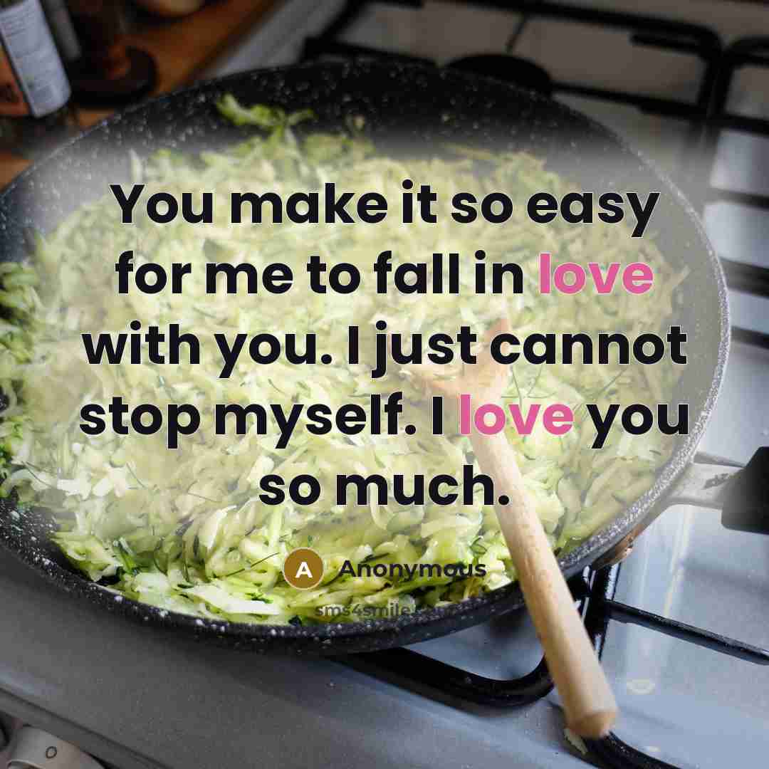 “You make it so easy for me to fall in love with you. I just cannot stop myself. I love you so much.” quote by Anonymous