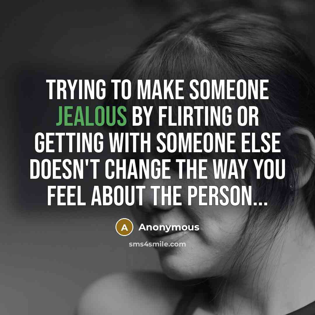 “Trying to make someone jealous by flirting or getting with someone else doesn't change the way you feel about the person...” quote by Anonymous