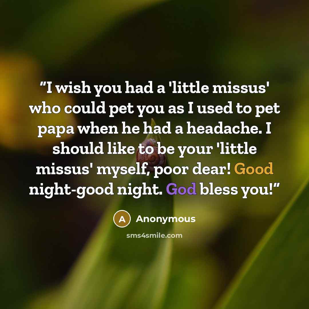 “I wish you had a 'little missus' who could pet you as I used to pet papa when he had a headache. I should like to be your 'little missus' myself, poor dear! Good night-good night. God bless you!” quote by Anonymous