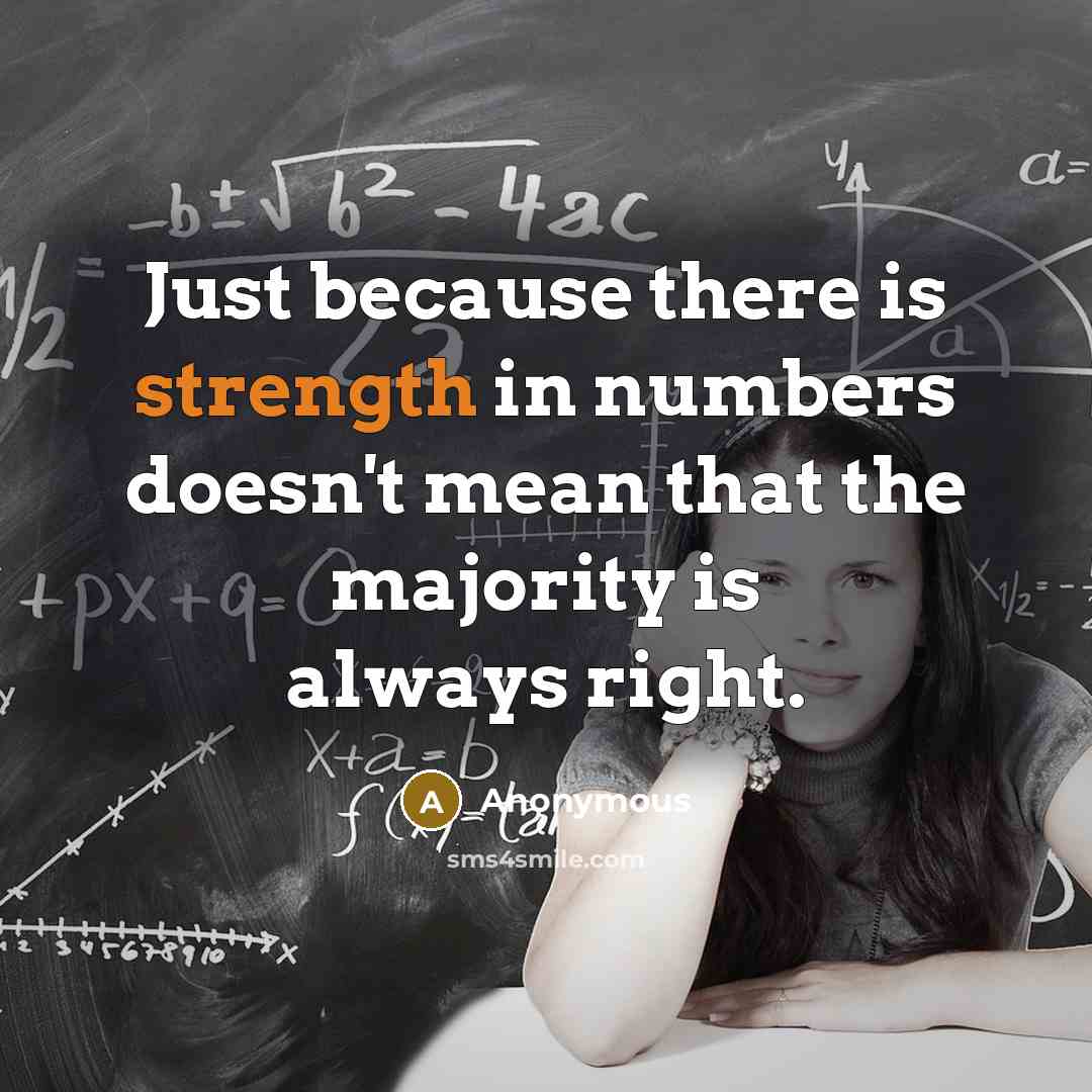 “Just because there is strength in numbers doesn't mean that the majority is always right.” quote by Anonymous