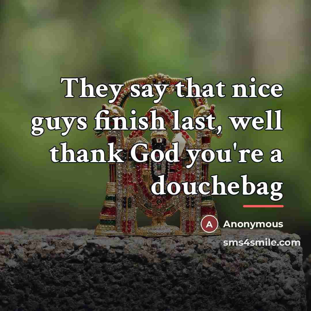 “They say that nice guys finish last, well thank God…” quote by Anonymous