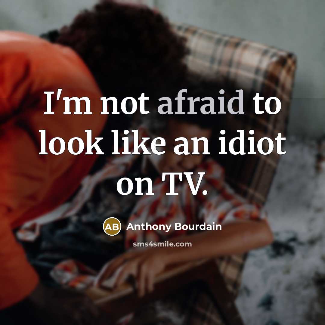 “I'm not afraid to look like an idiot on TV.…” quote by Anthony Bourdain