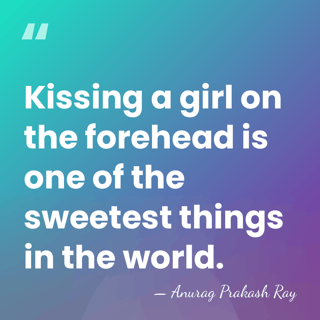 Kissing a girl on the forehead is one of the sweetest things&hellip; - Anurag Prakash Ray