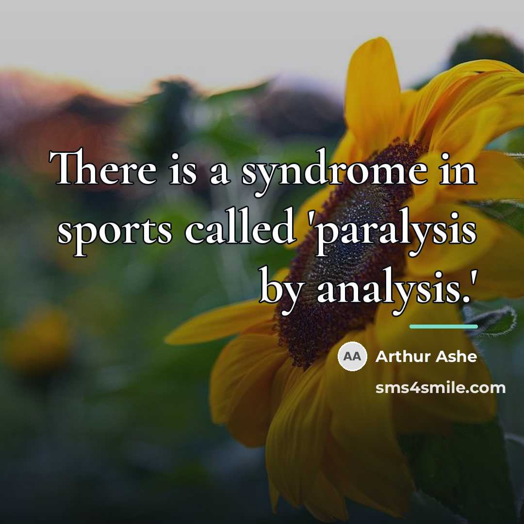 “There is a syndrome in sports called 'paralysis by analysis.'…” quote by Arthur Ashe
