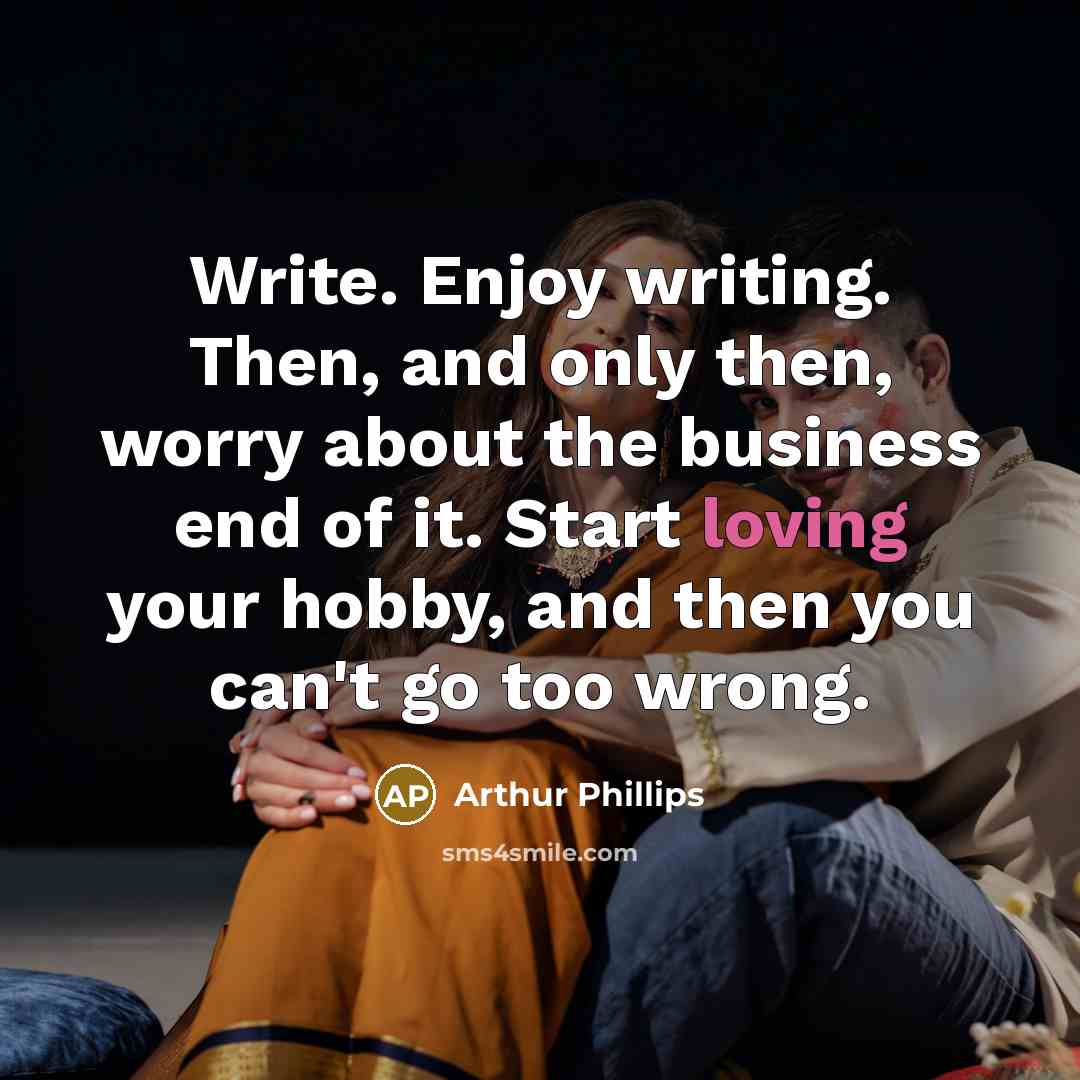 “Write. Enjoy writing. Then, and only then, worry about the…” quote by Arthur Phillips