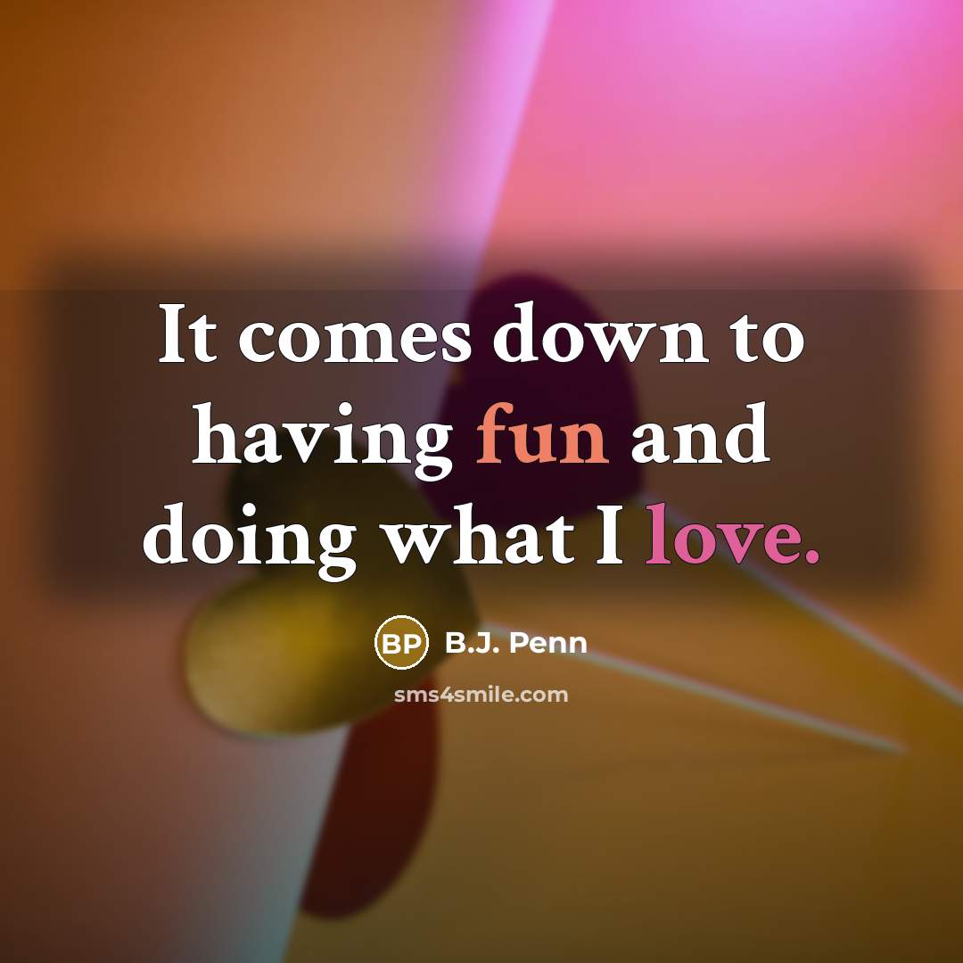 “It comes down to having fun and doing what I love.” quote by B.J. Penn