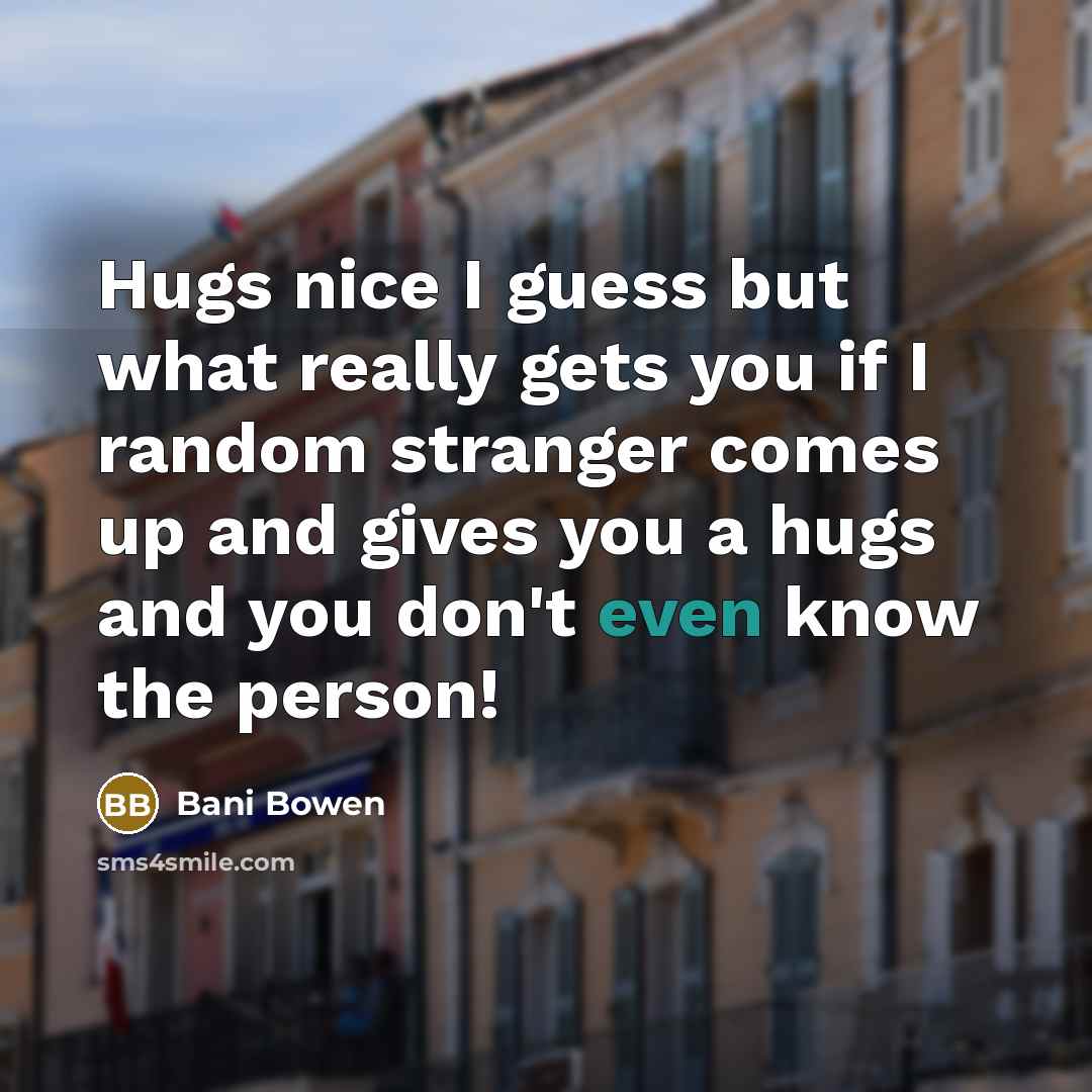“Hugs nice I guess but what really gets you if…” quote by Bani Bowen