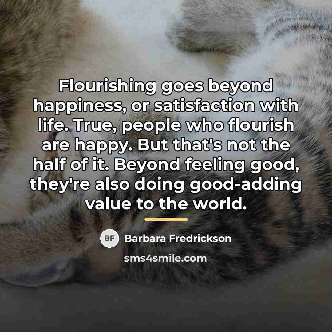 “Flourishing goes beyond happiness, or satisfaction with life. True, people…” quote by Barbara Fredrickson