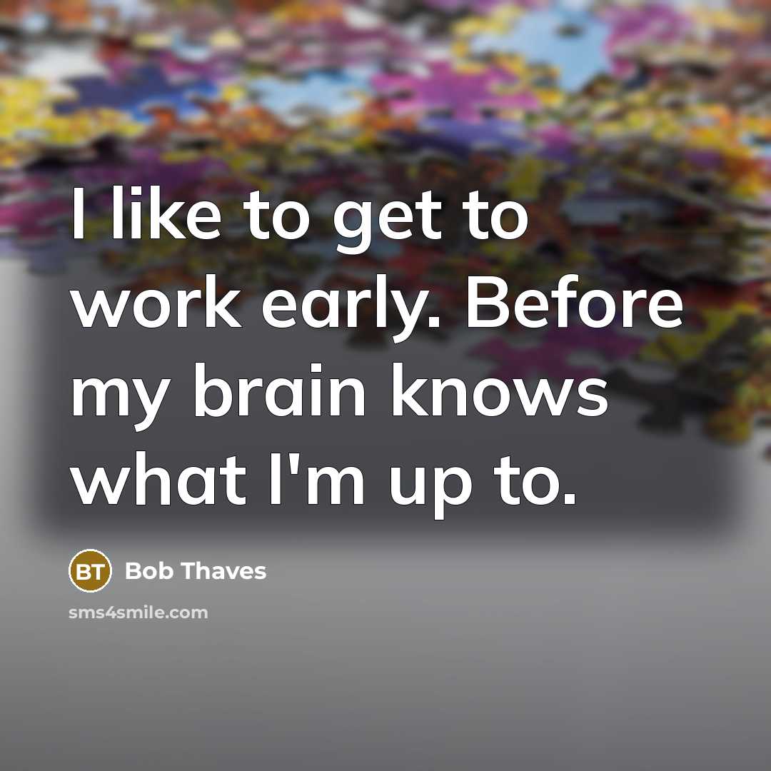 “I like to get to work early. Before my brain…” quote by Bob Thaves