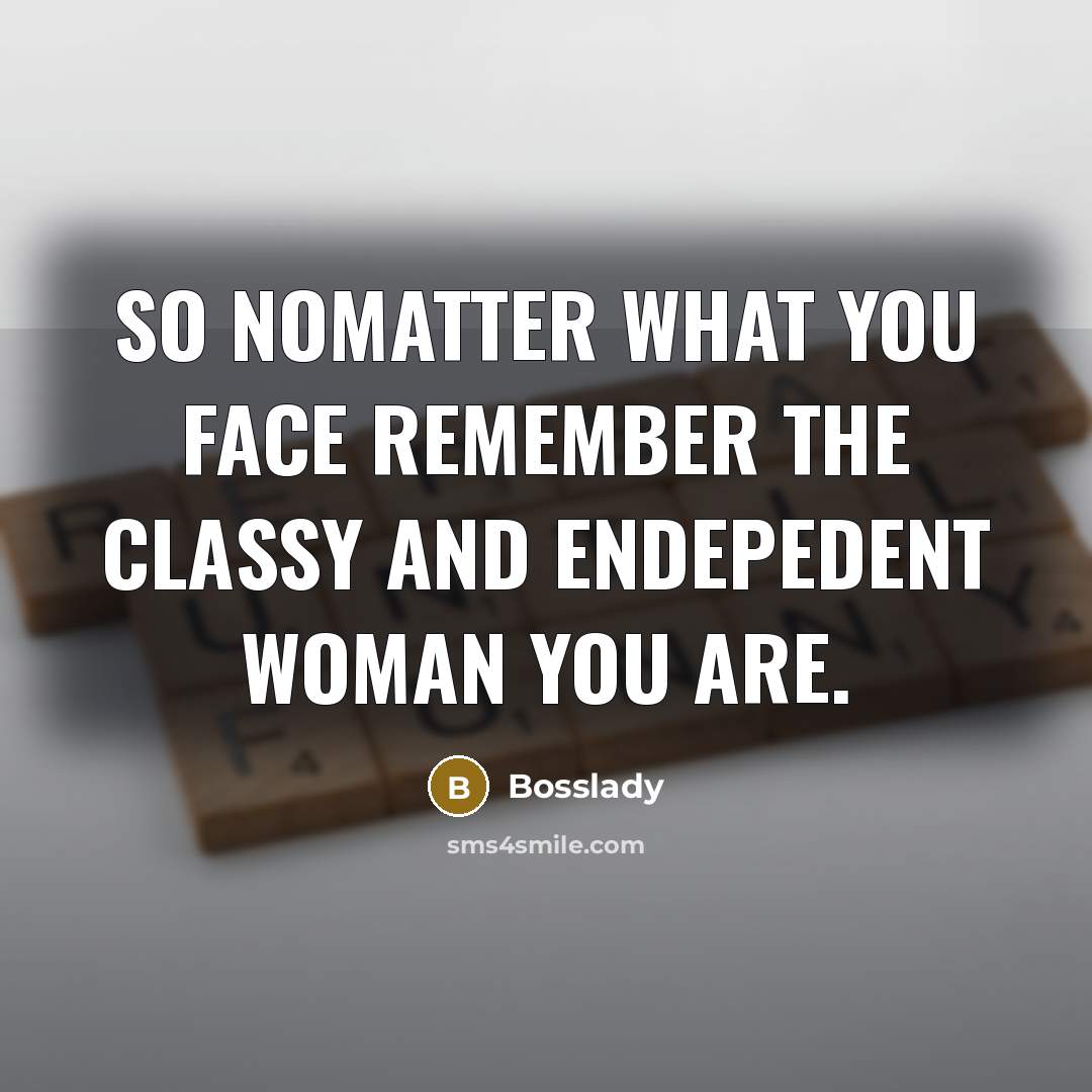 “So nomatter what you face remember the classy and endepedent woman you are.” quote by Bosslady
