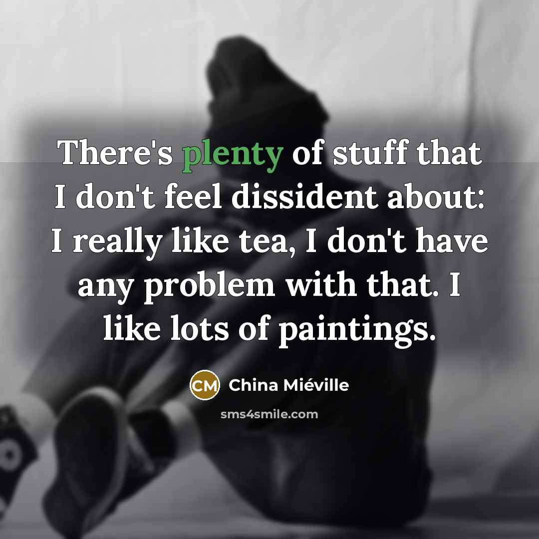 “There's plenty of stuff that I don't feel dissident about:…” quote by China Mieville