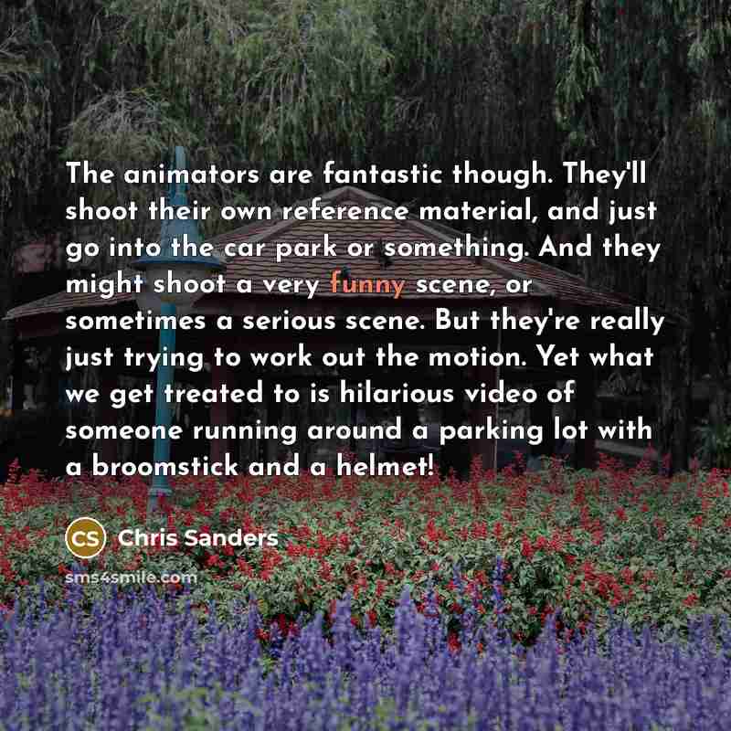 “The animators are fantastic though. They'll shoot their own reference…” quote by Chris Sanders