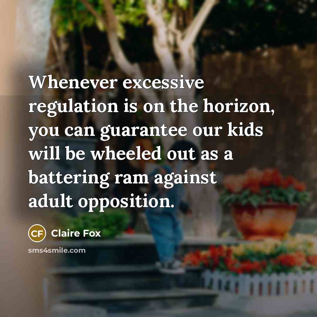 “Whenever excessive regulation is on the horizon, you can guarantee our kids will be wheeled out as a battering ram against adult opposition.” quote by Claire Fox