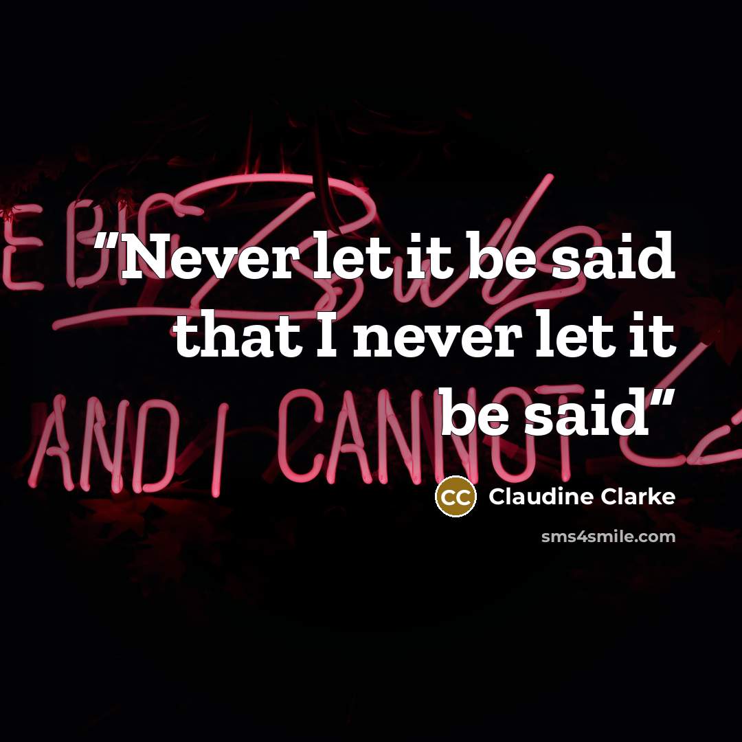 “Never let it be said that I never let it be said” quote by Claudine Clarke