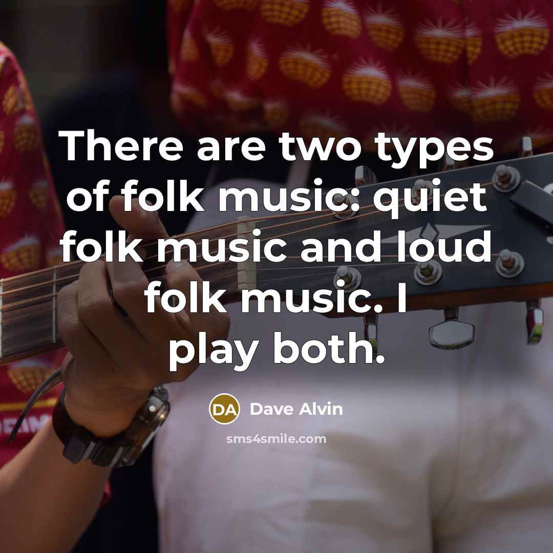 “There are two types of folk music: quiet folk music and loud folk music. I play both.” quote by Dave Alvin