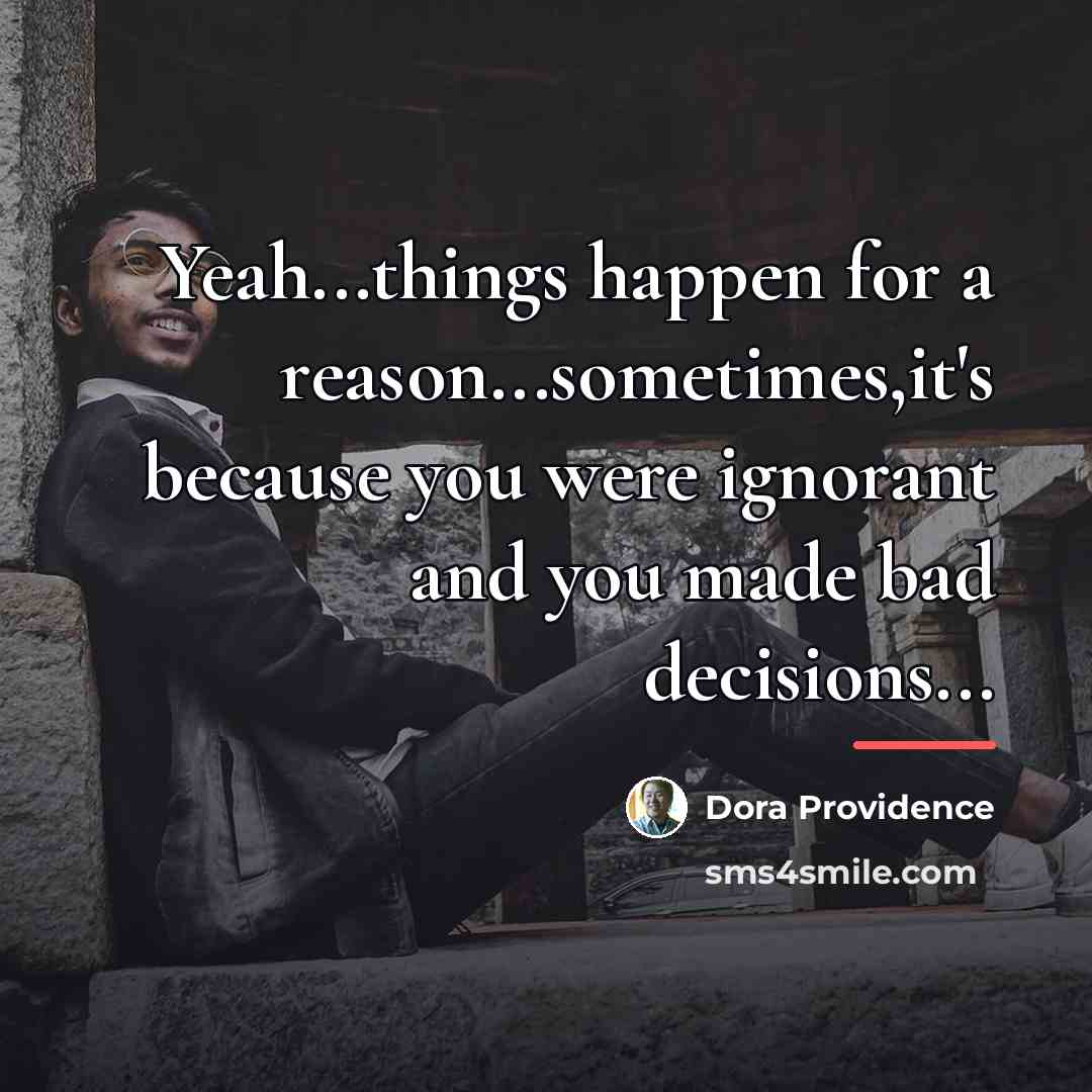 “Yeah...things happen for a reason...sometimes,it's because you were ignorant and…” quote by Dora Providence
