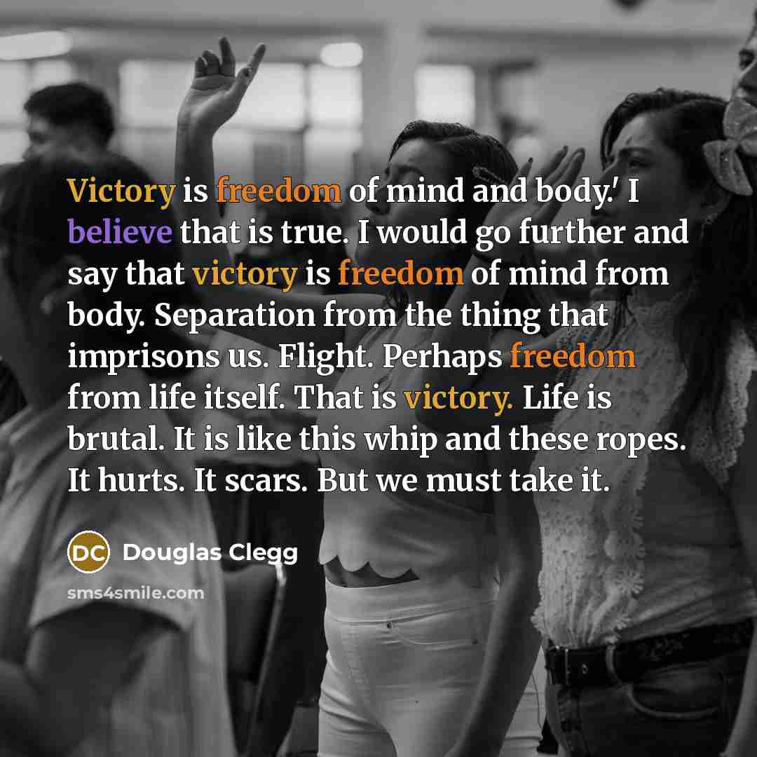 “Victory is freedom of mind and body.' I believe that…” quote by Douglas Clegg