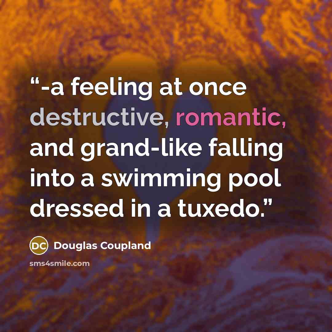 “-a feeling at once destructive, romantic, and grand-like falling into a swimming pool dressed in a tuxedo.” quote by Douglas Coupland