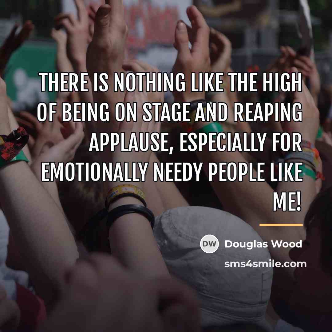 “There is nothing like the high of being on stage…” quote by Douglas Wood
