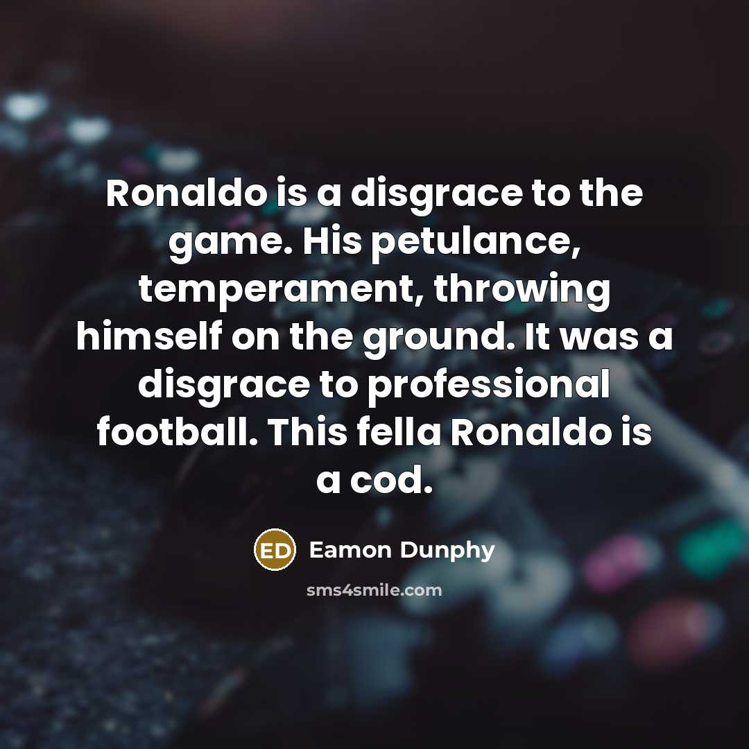 “Ronaldo is a disgrace to the game. His petulance, temperament,…” quote by Eamon Dunphy