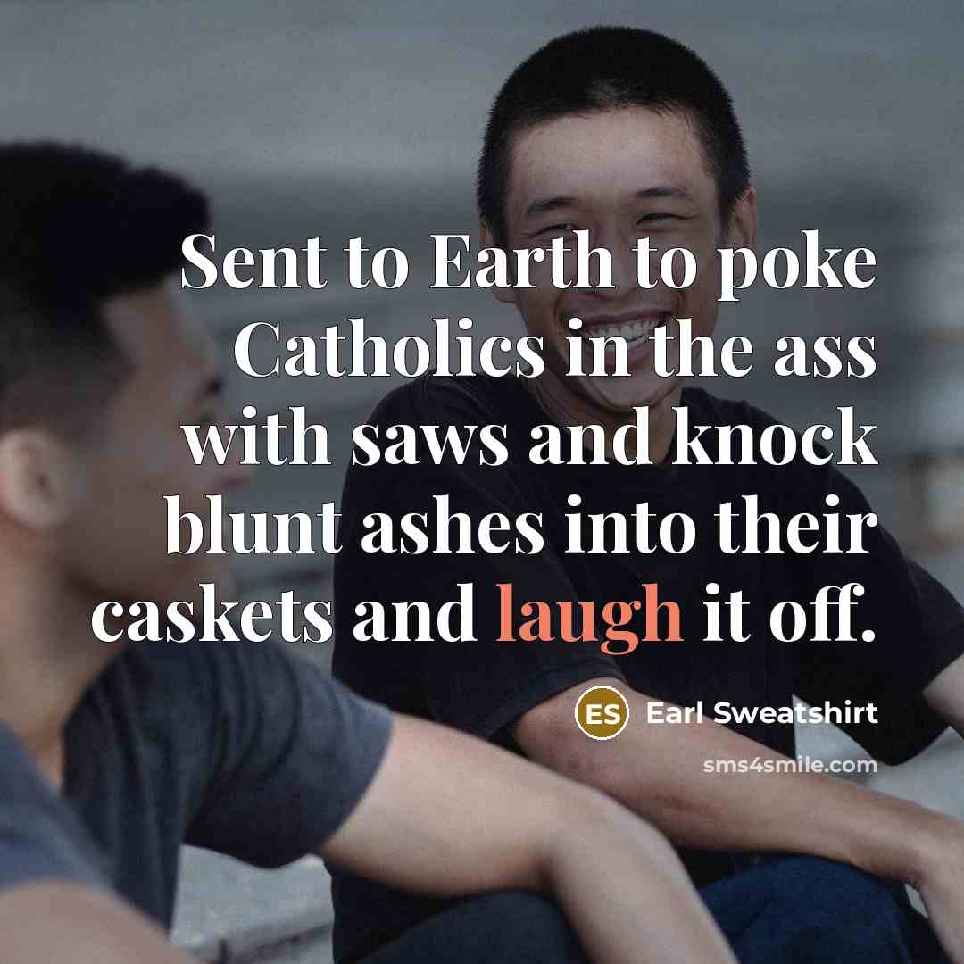 “Sent to Earth to poke Catholics in the ass with…” quote by Earl Sweatshirt