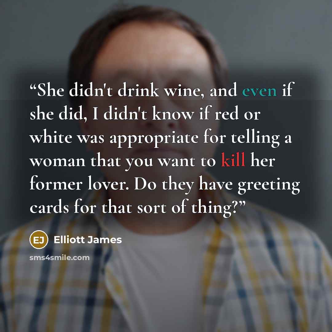 “She didn't drink wine, and even if she did, I didn't know if red or white was appropriate for telling a woman that you want to kill her former lover. Do they have greeting cards for that sort of thing?” quote by Elliott James